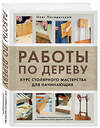 Эксмо Олег Погодитский "Работы по дереву. Курс столярного мастерства для начинающих" 485442 978-5-04-184684-8 