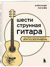 Эксмо Александр Рогачев "Шестиструнная гитара: как легко и быстро освоить игру на инструменте" 485475 978-5-04-191701-2 