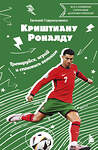 Эксмо Евгений Гаврильченко "Криштиану Роналду. Тренируйся, играй и становись великим: все о любимом спортсмене для юных читателей" 485555 978-5-04-204667-4 