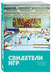 Эксмо Юрий Сапрыкин, Станислав Гридасов, Марина Крылова "Свидетели игр" 485633 978-5-04-207798-2 