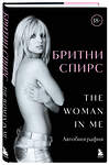 Эксмо Бритни Спирс "Бритни Спирс: The Woman in Me. Официальное русское издание" 485642 978-5-04-207967-2 