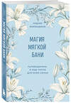 Эксмо Мария Воеводина "Магия мягкой бани. Путеводитель в мир тепла для всей семьи" 485645 978-5-04-208068-5 