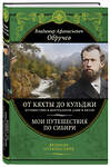 Эксмо Владимир Обручев "От Кяхты до Кульджи: Путешествие в Центральную Азию и Китай. Мои путешествия по Сибири (обновл. и перераб. изд.)" 485703 978-5-04-210939-3 