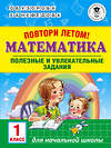 АСТ Узорова О.В., Нефедова Е.А. "Повтори летом! Математика. Полезные и увлекательные задания. 1 класс" 485834 978-5-17-113761-8 