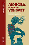 АСТ Анна Моц "Любовь, которая убивает. Истории женщин, перешедших черту" 486239 978-5-17-154037-1 