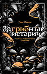 АСТ Грег Марли "ЗаГРИБные истории. Тайны подземного царства" 486389 978-5-17-167990-3 