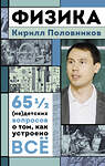 АСТ Кирилл Половников "Физика. 65 ½ (не)детских вопросов о том, как устроено всё" 486477 978-5-17-170834-4 