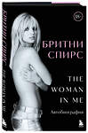 Эксмо Бритни Спирс "Бритни Спирс: The Woman in Me. Официальное русское издание (подарочное оформление)" 488170 978-5-04-209859-8 