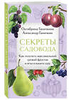 Эксмо Октябрина Ганичкина, Александр Ганичкин "Секреты садовода. Как получить максимальный урожай фруктов и ягод в вашем саду" 488197 978-5-04-211847-0 