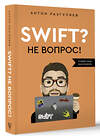 АСТ Антон Разгуляев "Swift? Не вопрос. Создай свое приложение" 488400 978-5-17-165224-1 