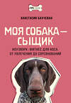 АСТ Анастасия Бахчеван "Моя собака — сыщик. Ноузворк: фитнес для носа. От увлечения до соревнований" 488417 978-5-17-164142-9 