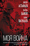 Эксмо Виктор Астафьев, Василь Быков, Борис Васильев "Моя война». Воспоминания и размышления писателей-фронтовиков о Великой Отечественной войне" 490477 978-5-00180-512-0 