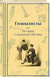 Эксмо Гарин-Михайловский Н.Г., Погорельский А., Аверченко А.Т. "Гимназисты. Истории о мальчиках XIX века" 490573 978-5-04-204292-8 