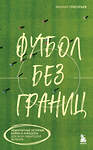Эксмо Михаил Григорьев "Футбол без границ. Невероятные истории, байки и анекдоты для всех любителей футбола" 490613 978-5-04-207037-2 