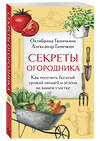 Эксмо Октябрина Ганичкина, Александр Ганичкин "Секреты огородника. Как получить богатый урожай овощей и зелени на вашем участке" 490664 978-5-04-211846-3 