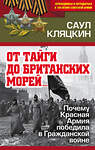 Эксмо Саул Кляцкин "От тайги до британских морей…» Почему Красная Армия победила в Гражданской войне" 490915 978-5-907028-05-0 