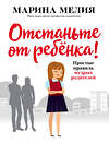 Эксмо Марина Мелия "Отстаньте от ребёнка! Простые правила мудрых родителей" 490967 978-617-7808-89-2 