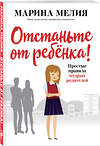 Эксмо Марина Мелия "Отстаньте от ребёнка! Простые правила мудрых родителей" 490967 978-617-7808-89-2 