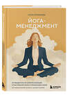 Эксмо Анна Курманова "Йога-менеджмент. Путеводитель по самореализации: от внутренней боли к управлению собой. Для предпринимателей, экспертов и духовных искателей" 493320 978-5-04-204837-1 