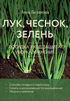 Эксмо Анна Белякова "Лук, чеснок, зелень. Посадка. Уход. Защита. Уборка. Хранение (новое оформление)" 493388 978-5-04-211687-2 