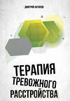 АСТ Дмитрий Антипов "Терапия тревожного расстройства" 496652 978-5-17-168292-7 