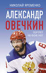 АСТ Николай Яременко "Александр Овечкин. Портрет на фоне НХЛ" 496673 978-5-17-166607-1 