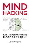 Эксмо Джон Харгрейв "Mind hacking. Как перенастроить мозг за 21 день" 498061 978-5-04-099967-5 