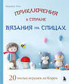 Эксмо Хеджон Чон "Приключения в стране вязания на спицах. 20 милых игрушек из Кореи" 498108 978-5-04-199134-0 