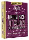 АСТ Влада Мишина "Пиши всё - от книги до сценария игры. Дневники Автора" 498254 978-5-17-165560-0 