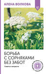 АСТ А. Волкова "Борьба с сорняками без забот. Советы и хитрости" 498264 978-5-17-168770-0 