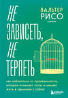 Эксмо Вальтер Рисо "Не зависеть, не терпеть. Как избавиться от привязанности, которая отнимает силы и мешает жить в гармонии с собой" 500136 978-5-04-195928-9 