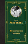 АСТ Аркадий Тимофеевич Аверченко "Юмористические рассказы" 500865 978-5-17-172700-0 