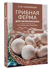 АСТ Скоблицов А.Ю. "Грибная ферма для начинающих. От споры до прилавка" 501633 978-5-17-171044-6 