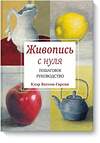 Эксмо Клэр Ватсон-Гарсия "Живопись с нуля. Пошаговое руководство" 504671 978-5-00100-318-2 