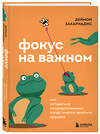 Эксмо Деймон Захариадис "Фокус на важном. Как оставаться сосредоточенным, когда хочется заняться ерундой" 504722 978-5-04-197074-1 