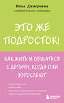 Эксмо Вика Дмитриева "Это же подросток! Как жить и общаться с детьми, когда они взрослеют" 504764 978-5-04-207755-5 