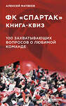 Эксмо Алексей Матвеев "Книга-квиз ФК Спартак. 100 захватывающих вопросов о любимой команде" 504776 978-5-04-210174-8 