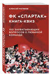 Эксмо Алексей Матвеев "Книга-квиз ФК Спартак. 100 захватывающих вопросов о любимой команде" 504776 978-5-04-210174-8 