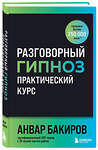 Эксмо Анвар Бакиров "Разговорный гипноз: практический курс" 504829 978-5-04-213081-6 