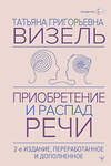 АСТ Татьяна Визель "Приобретение и распад речи. 2-е издание, переработанное и дополненное" 504996 978-5-17-165825-0 