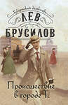 Эксмо Лев Брусилов "Происшествие в городе Т." 509856 978-5-04-213061-8 