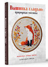 АСТ Александра Гвоздь "Вышивка гладью: природные мотивы. Животные, птицы, цветы" 509982 978-5-17-160553-7 