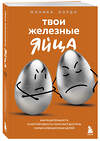 Эксмо Моника Бордо "Твои железные яйца. Как решительность и настойчивость помогают достичь самых амбициозных целей" 510627 978-5-04-200863-4 