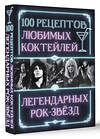 АСТ . "100 рецептов любимых коктейлей легендарных рок-звезд" 510752 978-5-17-155154-4 