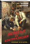 Эксмо Валерий Шарапов "Нелегал из контрразведки" 512392 978-5-04-212165-4 
