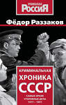 Эксмо Федор Раззаков "Криминальная хроника СССР. Самые яркие уголовные дела 1917-1991" 551196 978-5-00222-905-5 