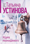Эксмо Татьяна Устинова "Ждите неожиданного" 551201 978-5-04-223738-6 