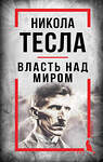 Эксмо Никола Тесла "Никола Тесла. Власть над миром" 551208 978-5-00222-937-6 