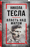 Эксмо Никола Тесла "Никола Тесла. Власть над миром" 551208 978-5-00222-937-6 