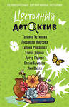 Эксмо Татьяна Устинова, Людмила Мартова, Галина Романова, Елена Дорош, Артур Гедеон, Елена Бриолле, Лия Виата "Цветочный детектив" 555002 978-5-04-223658-7 